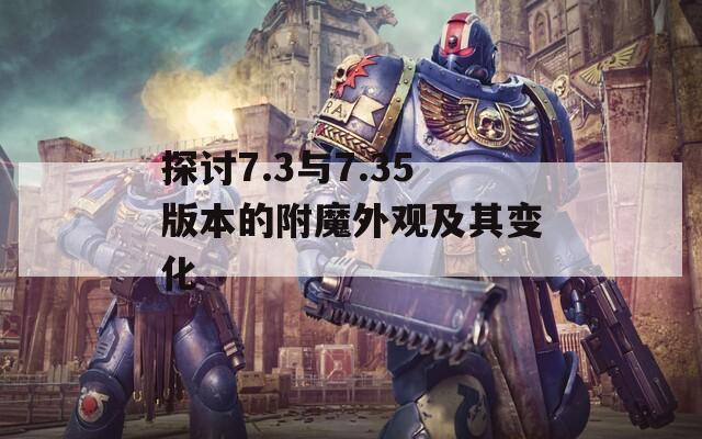 探討7.3與7.35版本的附魔外觀(guān)及其變化