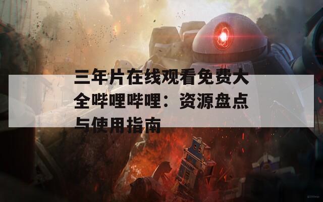 三年片在線觀看免費(fèi)大全嗶哩嗶哩：資源盤點(diǎn)與使用指南