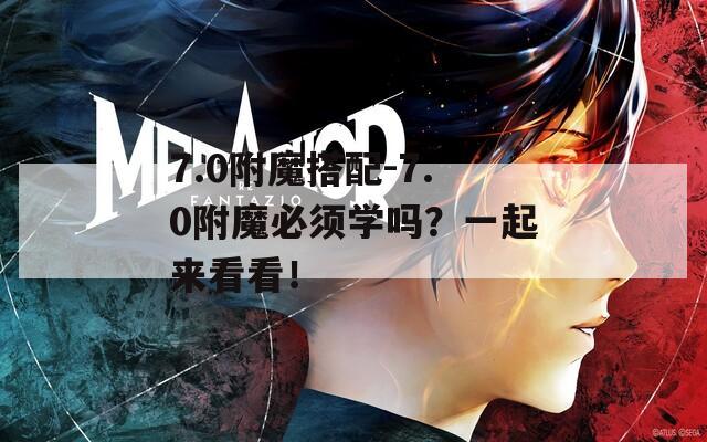 7.0附魔搭配-7.0附魔必須學(xué)嗎？一起來看看！