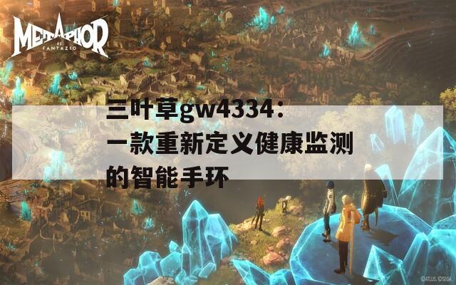 三葉草gw4334：一款重新定義健康監(jiān)測(cè)的智能手環(huán)