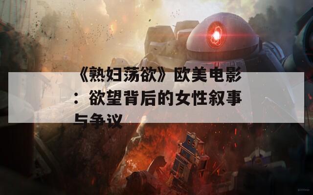 《熟婦蕩欲》歐美電影：欲望背后的女性敘事與爭(zhēng)議