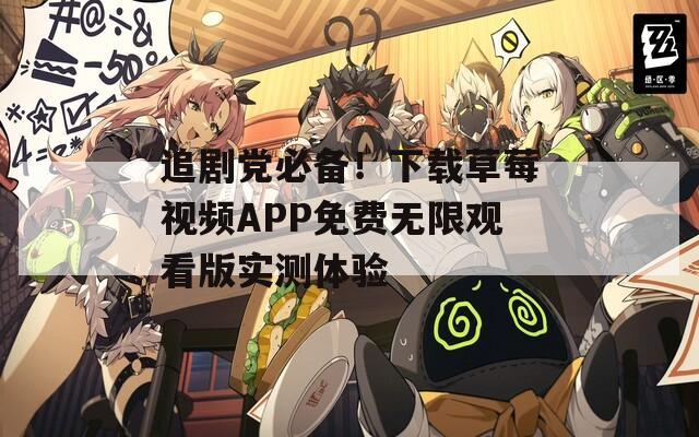 追劇黨必備！下載草莓視頻APP免費(fèi)無(wú)限觀看版實(shí)測(cè)體驗(yàn)