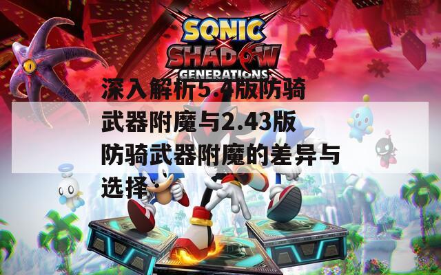 深入解析5.4版防騎武器附魔與2.43版防騎武器附魔的差異與選擇