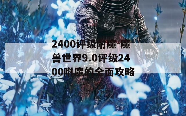 2400評級附魔-魔獸世界9.0評級2400附魔的全面攻略