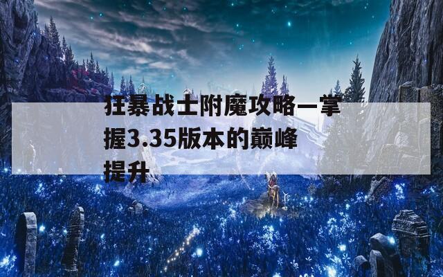 狂暴戰(zhàn)士附魔攻略—掌握3.35版本的巔峰提升