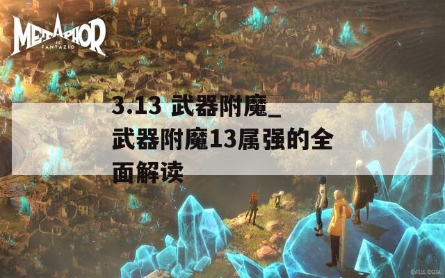 3.13 武器附魔_武器附魔13屬強(qiáng)的全面解讀