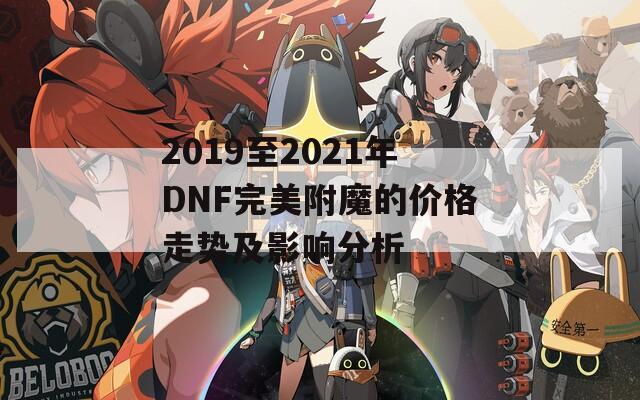 2019至2021年DNF完美附魔的價(jià)格走勢(shì)及影響分析