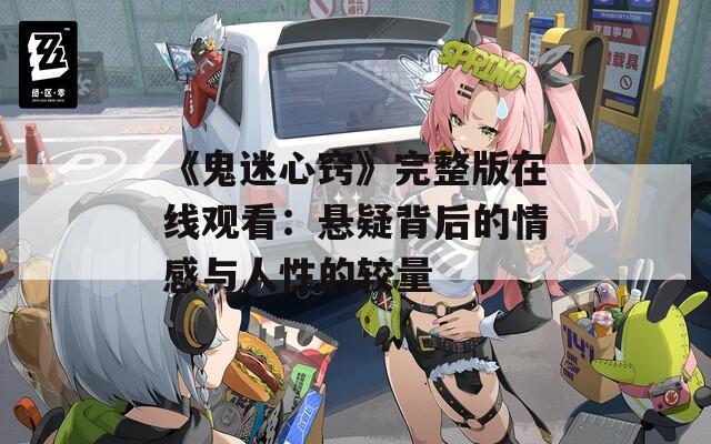 《鬼迷心竅》完整版在線觀看：懸疑背后的情感與人性的較量