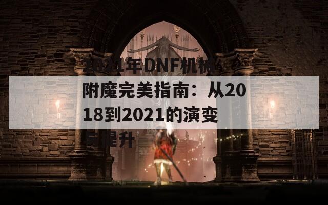 2021年DNF機(jī)械附魔完美指南：從2018到2021的演變與提升