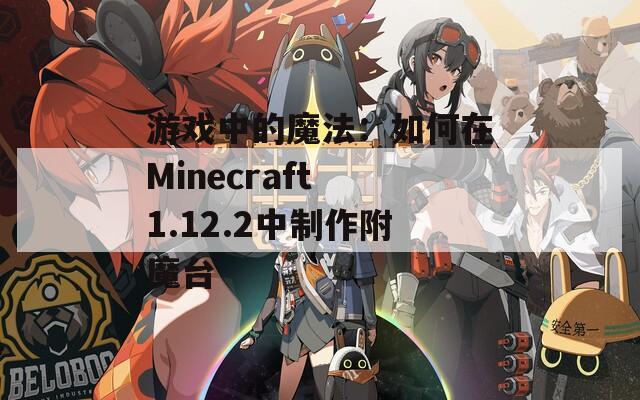 游戲中的魔法：如何在Minecraft 1.12.2中制作附魔臺