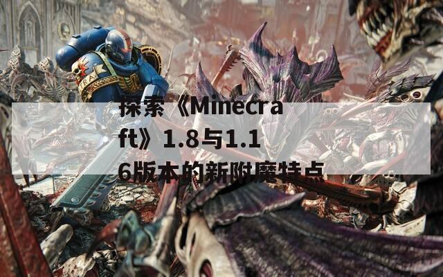 探索《Minecraft》1.8與1.16版本的新附魔特點(diǎn)