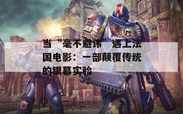 當(dāng)“毫不避諱”遇上法國電影：一部顛覆傳統(tǒng)的銀幕實(shí)驗(yàn)