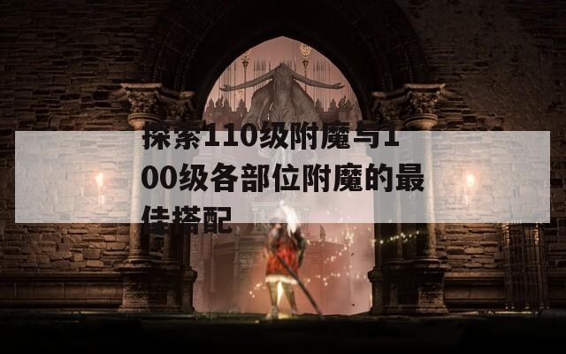 探索110級(jí)附魔與100級(jí)各部位附魔的最佳搭配
