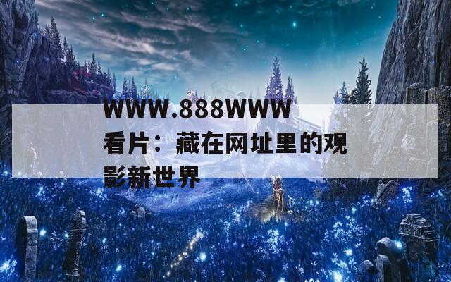 WWW.888WWW看片：藏在網(wǎng)址里的觀影新世界