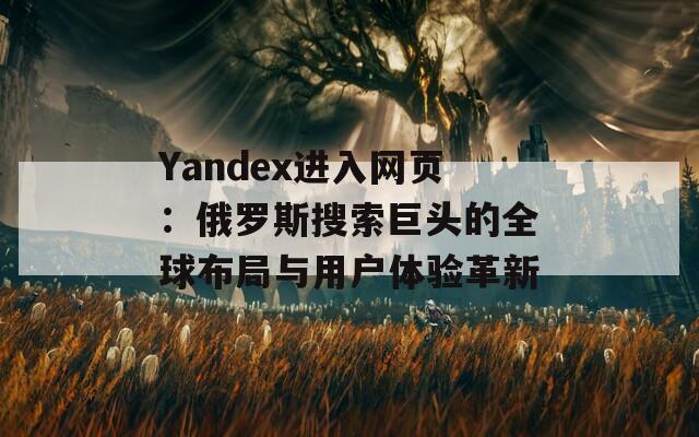 Yandex進(jìn)入網(wǎng)頁(yè)：俄羅斯搜索巨頭的全球布局與用戶體驗(yàn)革新