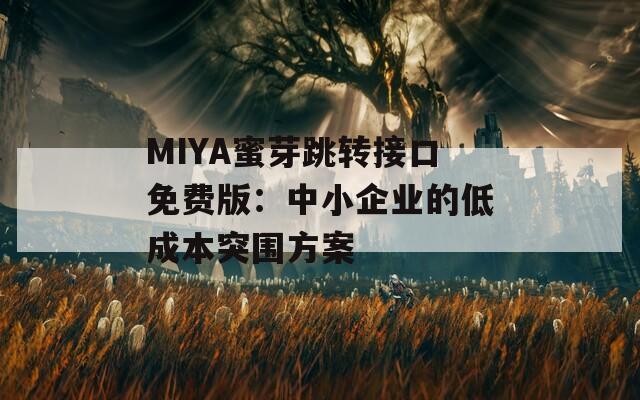 MIYA蜜芽跳轉接口免費版：中小企業(yè)的低成本突圍方案