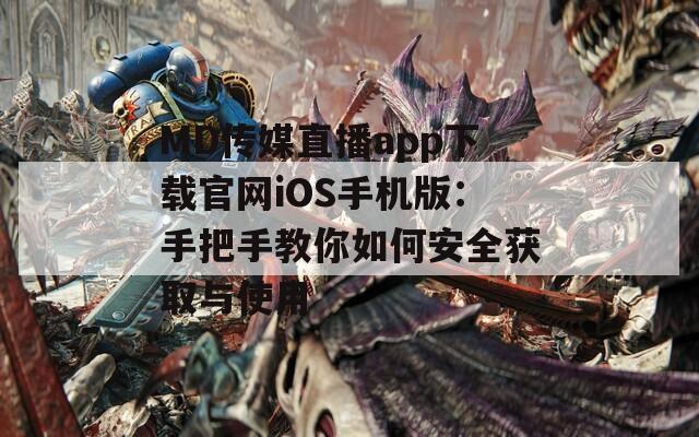 MD傳媒直播app下載官網(wǎng)iOS手機(jī)版：手把手教你如何安全獲取與使用