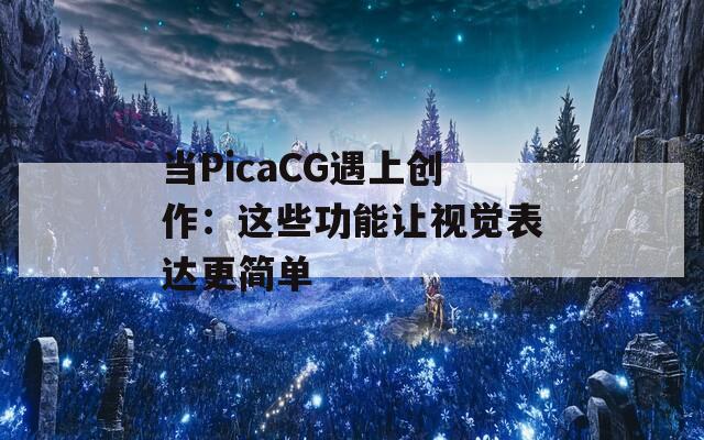 當(dāng)PicaCG遇上創(chuàng)作：這些功能讓視覺表達(dá)更簡單