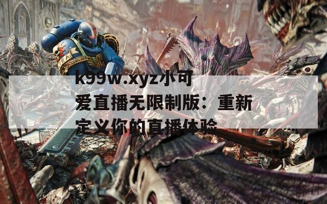 k99w.xyz小可愛直播無限制版：重新定義你的直播體驗
