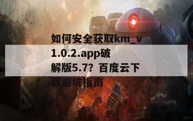 如何安全獲取km_v1.0.2.app破解版5.7？百度云下載避坑指南