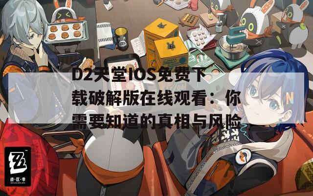 D2天堂IOS免費(fèi)下載破解版在線觀看：你需要知道的真相與風(fēng)險(xiǎn)
