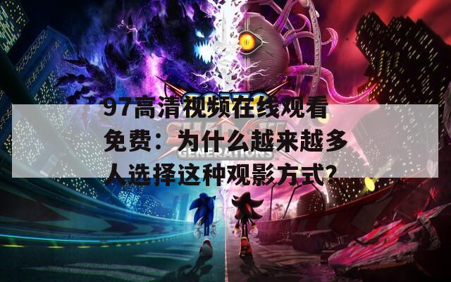 97高清視頻在線觀看免費(fèi)：為什么越來(lái)越多人選擇這種觀影方式？