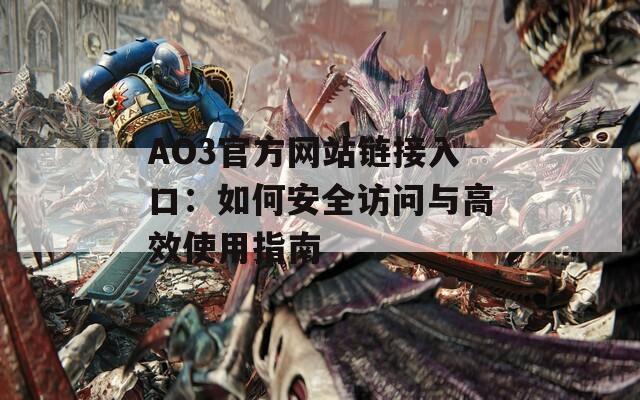 AO3官方網(wǎng)站鏈接入口：如何安全訪問與高效使用指南
