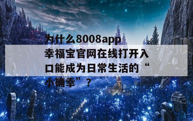 為什么8008app幸福寶官網(wǎng)在線打開(kāi)入口能成為日常生活的“小確幸”？