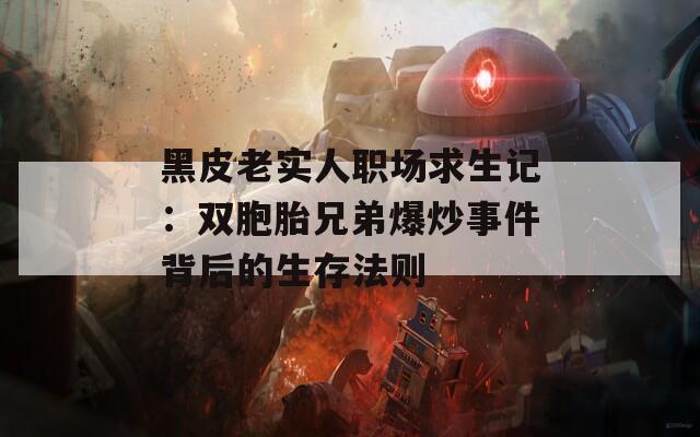 黑皮老實人職場求生記：雙胞胎兄弟爆炒事件背后的生存法則