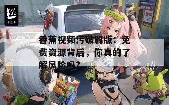 香蕉視頻污破解版：免費資源背后，你真的了解風(fēng)險嗎？