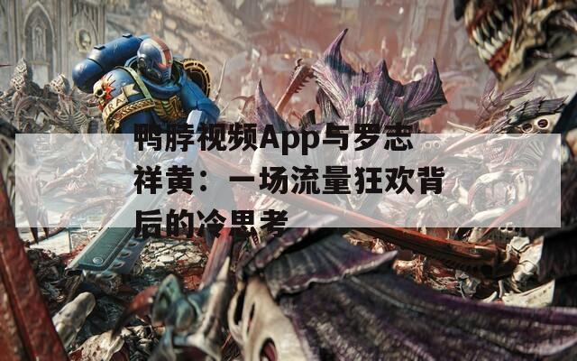 鴨脖視頻App與羅志祥黃：一場(chǎng)流量狂歡背后的冷思考