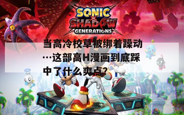 當高冷校草被綁著躁動…這部高H漫畫到底踩中了什么爽點？