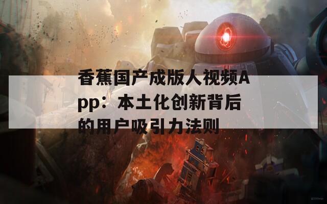 香蕉國(guó)產(chǎn)成版人視頻App：本土化創(chuàng)新背后的用戶吸引力法則