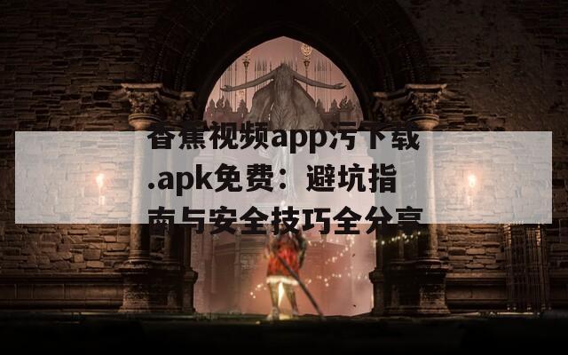 香蕉視頻app污下載.apk免費：避坑指南與安全技巧全分享