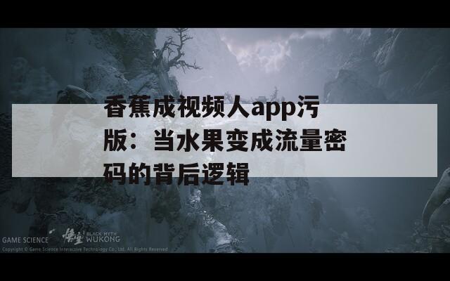 香蕉成視頻人app污版：當(dāng)水果變成流量密碼的背后邏輯