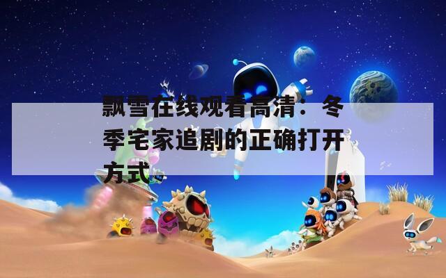飄雪在線觀看高清：冬季宅家追劇的正確打開方式