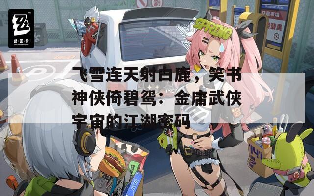 飛雪連天射白鹿，笑書神俠倚碧鴛：金庸武俠宇宙的江湖密碼