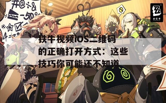 鐵牛視頻iOS二維碼的正確打開(kāi)方式：這些技巧你可能還不知道