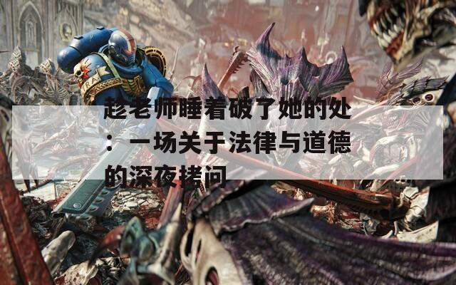 趁老師睡著破了她的處：一場關(guān)于法律與道德的深夜拷問
