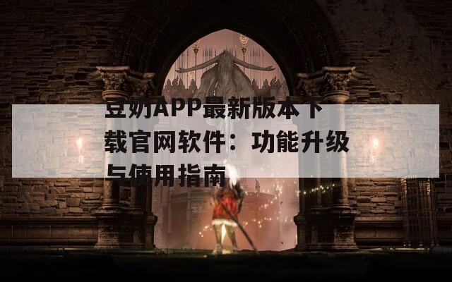 豆奶APP最新版本下載官網(wǎng)軟件：功能升級與使用指南