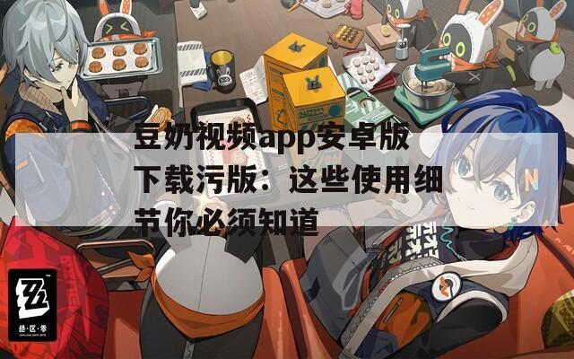 豆奶視頻app安卓版下載污版：這些使用細(xì)節(jié)你必須知道