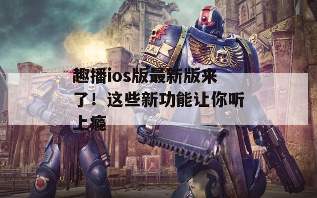 趣播ios版最新版來了！這些新功能讓你聽上癮