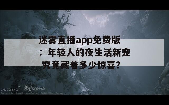 迷霧直播app免費(fèi)版：年輕人的夜生活新寵 究竟藏著多少驚喜？