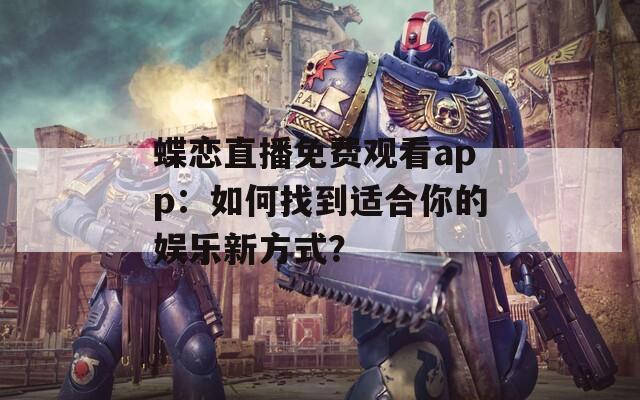 蝶戀直播免費(fèi)觀看app：如何找到適合你的娛樂新方式？