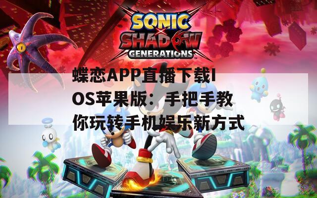 蝶戀APP直播下載IOS蘋果版：手把手教你玩轉(zhuǎn)手機(jī)娛樂新方式