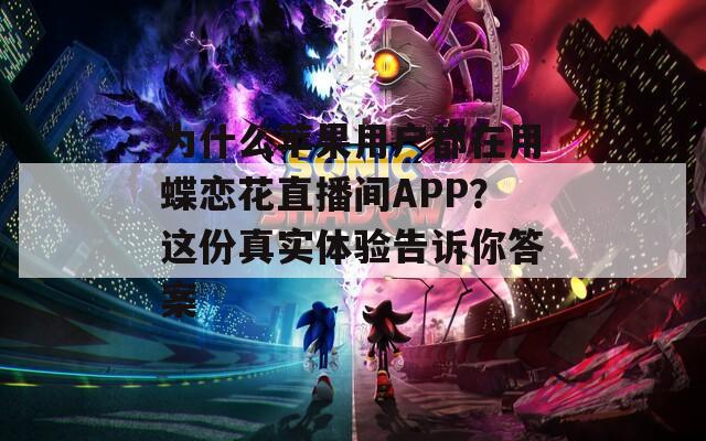 為什么蘋果用戶都在用蝶戀花直播間APP？這份真實(shí)體驗(yàn)告訴你答案