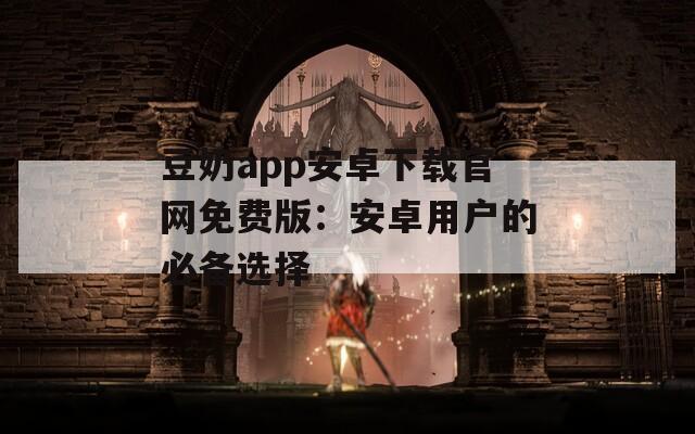 豆奶app安卓下載官網(wǎng)免費版：安卓用戶的必備選擇