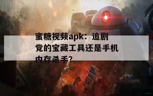 蜜糖視頻apk：追劇黨的寶藏工具還是手機(jī)內(nèi)存殺手？