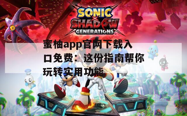 蜜柚app官網(wǎng)下載入口免費(fèi)：這份指南幫你玩轉(zhuǎn)實(shí)用功能
