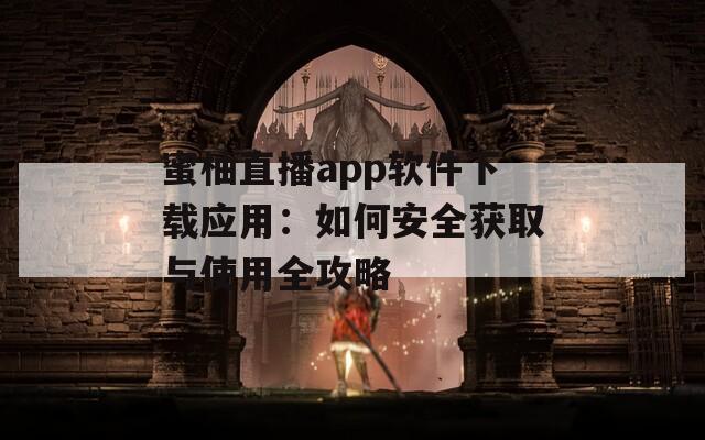 蜜柚直播app軟件下載應用：如何安全獲取與使用全攻略